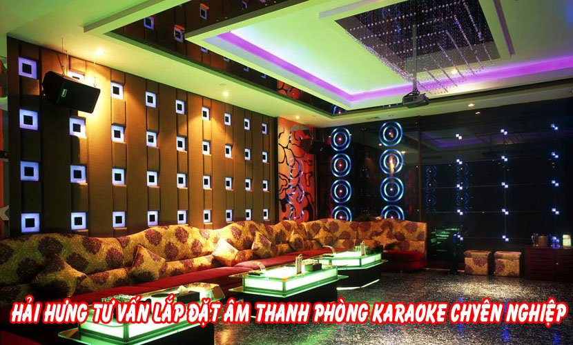 Hải Hưng tư vấn lắp đặt âm thanh phòng karaoke chuyên nghiệp 
